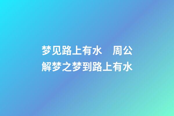 梦见路上有水　周公解梦之梦到路上有水